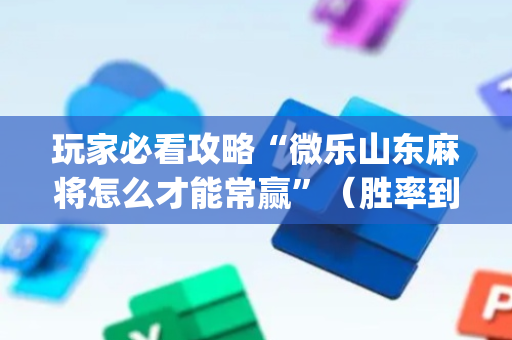 玩家必看攻略“微乐山东麻将怎么才能常赢”（胜率到哪调)