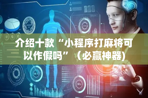 介绍十款“小程序打麻将可以作假吗”（必赢神器)