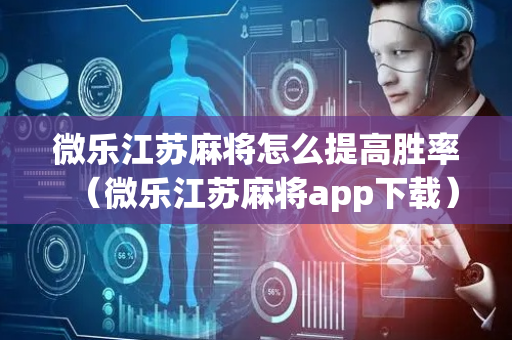 微乐江苏麻将怎么提高胜率（微乐江苏麻将app下载）
