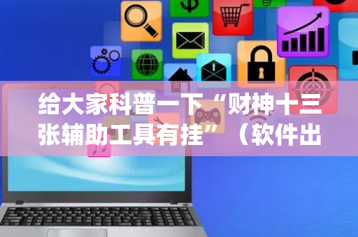 给大家科普一下“财神十三张辅助工具有挂”（软件出售)