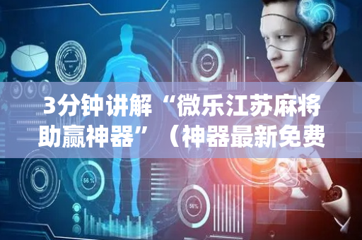 3分钟讲解“微乐江苏麻将助赢神器”（神器最新免费)