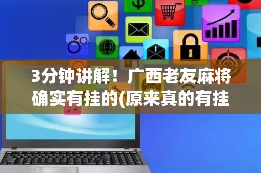 3分钟讲解！广西老友麻将确实有挂的(原来真的有挂)