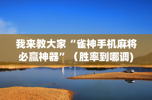我来教大家“雀神手机麻将必赢神器”（胜率到哪调)
