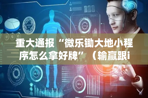 重大通报“微乐锄大地小程序怎么拿好牌”（输赢跟id号有关系吗)