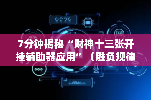 7分钟揭秘“财神十三张开挂辅助器应用”（胜负规律拿好牌)