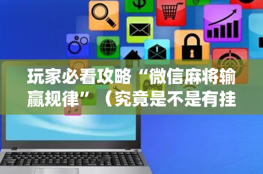 玩家必看攻略“微信麻将输赢规律”（究竟是不是有挂)