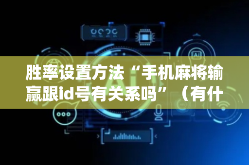 胜率设置方法“手机麻将输赢跟id号有关系吗”（有什么诀窍)