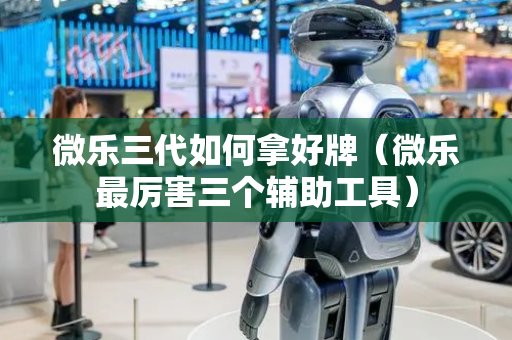 微乐三代如何拿好牌（微乐最厉害三个辅助工具）