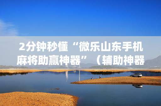 2分钟秒懂“微乐山东手机麻将助赢神器”（辅助神器免费)