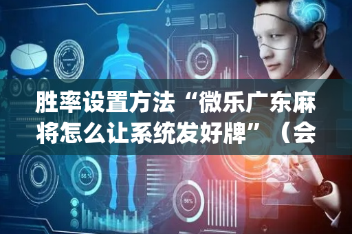 胜率设置方法“微乐广东麻将怎么让系统发好牌”（会员会提高胜率吗)