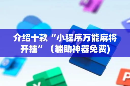 介绍十款“小程序万能麻将开挂”（辅助神器免费)