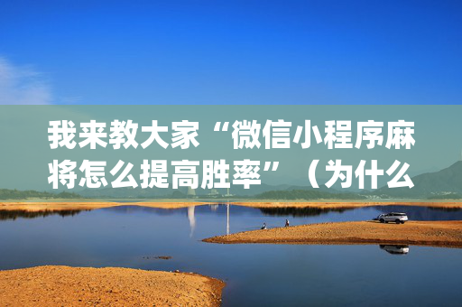 我来教大家“微信小程序麻将怎么提高胜率”（为什么有人一直赢)