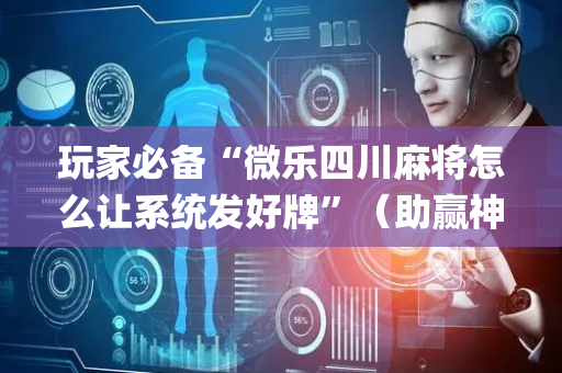 玩家必备“微乐四川麻将怎么让系统发好牌”（助赢神器购买)