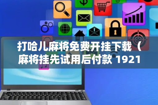 打哈儿麻将免费开挂下载（麻将挂先试用后付款 19216801）