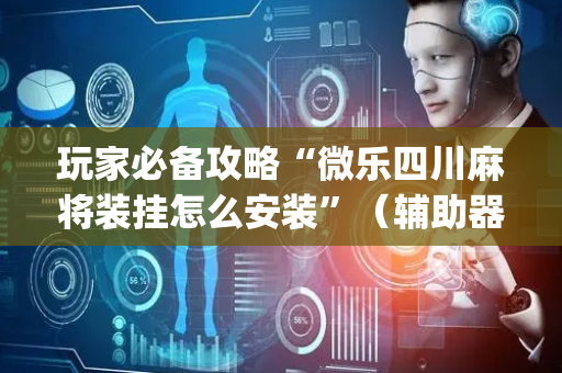 玩家必备攻略“微乐四川麻将装挂怎么安装”（辅助器通用版)