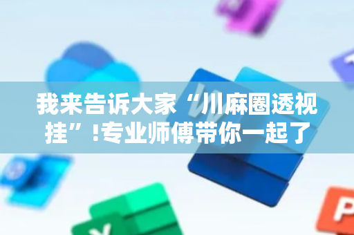 我来告诉大家“川麻圈透视挂”!专业师傅带你一起了解（详细教程）-抖音