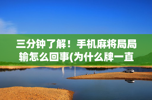 三分钟了解！手机麻将局局输怎么回事(为什么牌一直很差)