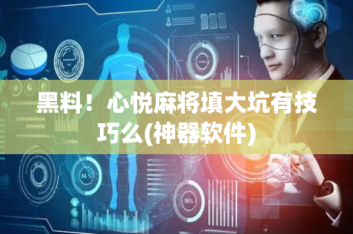 黑料！心悦麻将填大坑有技巧么(神器软件)