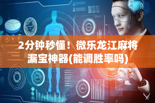 2分钟秒懂！微乐龙江麻将漏宝神器(能调胜率吗)