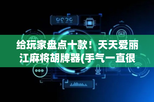给玩家盘点十款！天天爱丽江麻将胡牌器(手气一直很差)