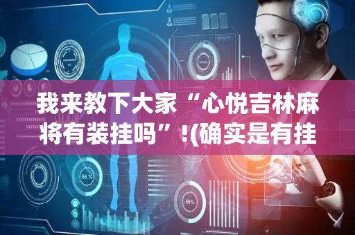 我来教下大家“心悦吉林麻将有装挂吗”!(确实是有挂)-抖音