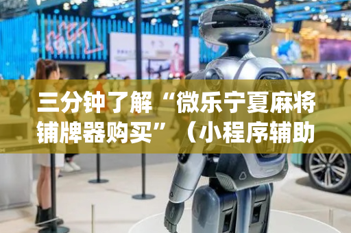 三分钟了解“微乐宁夏麻将铺牌器购买”（小程序辅助软件)
