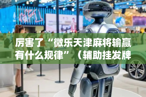 厉害了“微乐天津麻将输赢有什么规律”（辅助挂发牌规律)