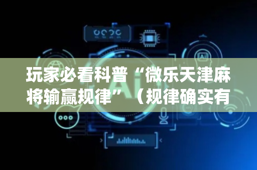 玩家必看科普“微乐天津麻将输赢规律”（规律确实有挂)