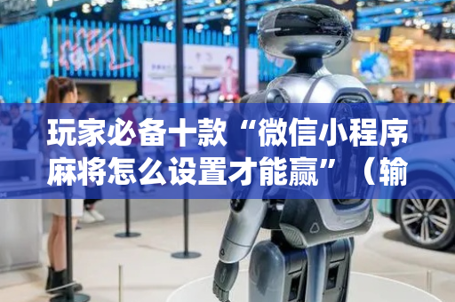 玩家必备十款“微信小程序麻将怎么设置才能赢”（输赢跟id号有关系吗)