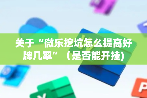 关于“微乐挖坑怎么提高好牌几率”（是否能开挂)