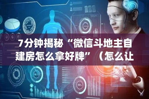 7分钟揭秘“微信斗地主自建房怎么拿好牌”（怎么让系统给你发好牌)