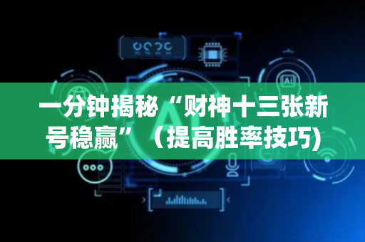 一分钟揭秘“财神十三张新号稳赢”（提高胜率技巧)