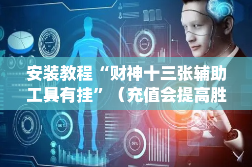 安装教程“财神十三张辅助工具有挂”（充值会提高胜率么)
