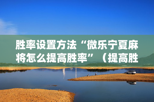 胜率设置方法“微乐宁夏麻将怎么提高胜率”（提高胜率软件)