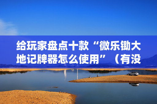 给玩家盘点十款“微乐锄大地记牌器怎么使用”（有没有猫腻)