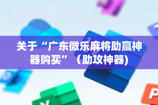 关于“广东微乐麻将助赢神器购买”（助攻神器)