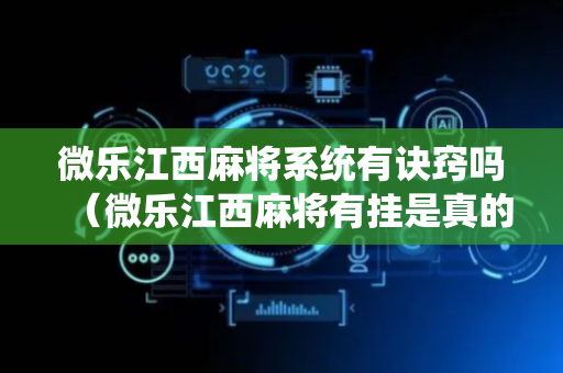 微乐江西麻将系统有诀窍吗（微乐江西麻将有挂是真的）