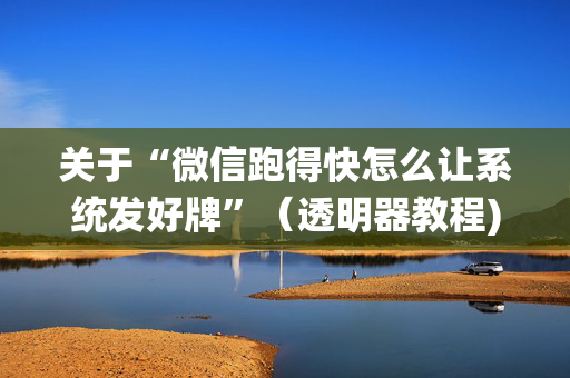 关于“微信跑得快怎么让系统发好牌”（透明器教程)