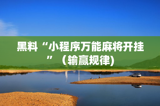 黑料“小程序万能麻将开挂”（输赢规律)