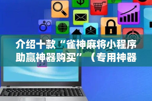 介绍十款“雀神麻将小程序助赢神器购买”（专用神器)