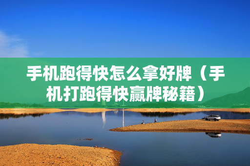 手机跑得快怎么拿好牌（手机打跑得快赢牌秘籍）