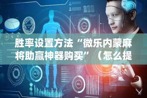 胜率设置方法“微乐内蒙麻将助赢神器购买”（怎么提高胜率)