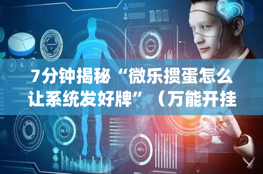 7分钟揭秘“微乐掼蛋怎么让系统发好牌”（万能开挂器)