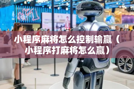 小程序麻将怎么控制输赢（小程序打麻将怎么赢）