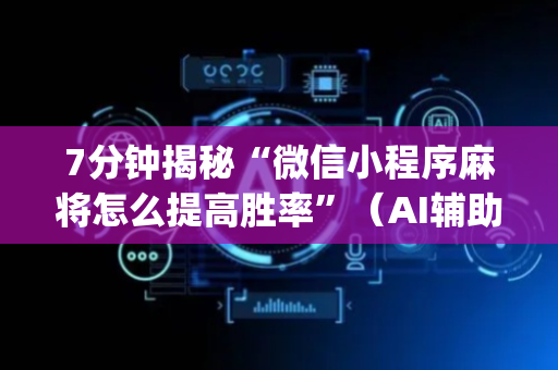 7分钟揭秘“微信小程序麻将怎么提高胜率”（AI辅助胡牌规则)