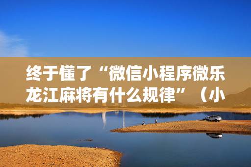 终于懂了“微信小程序微乐龙江麻将有什么规律”（小程序必赢神器)