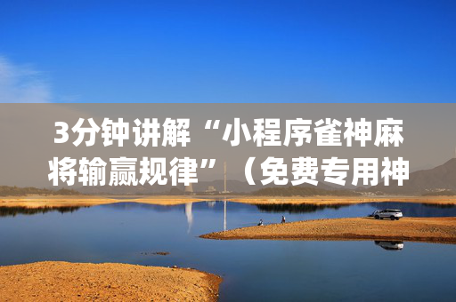 3分钟讲解“小程序雀神麻将输赢规律”（免费专用神器)