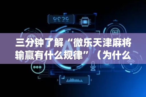 三分钟了解“微乐天津麻将输赢有什么规律”（为什么有人一直赢)