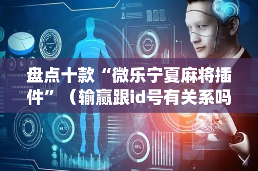 盘点十款“微乐宁夏麻将插件”（输赢跟id号有关系吗)