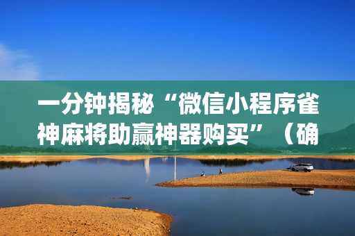 一分钟揭秘“微信小程序雀神麻将助赢神器购买”（确实有插件吗)
